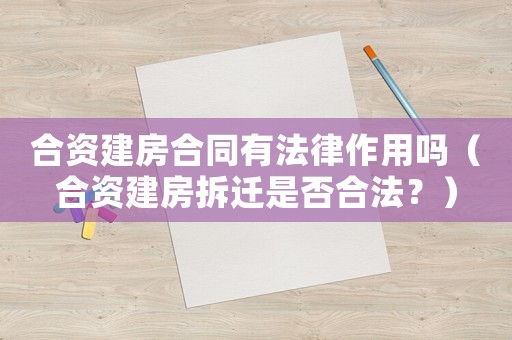 合資建房合同有法律作用嗎（合資建房拆遷是否合法？）