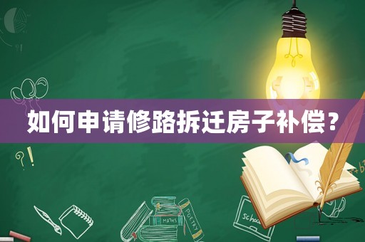 如何申請(qǐng)修路拆遷房子補(bǔ)償？