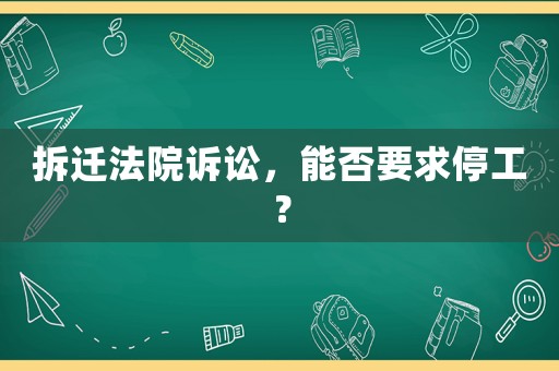 拆遷法院訴訟，能否要求停工？