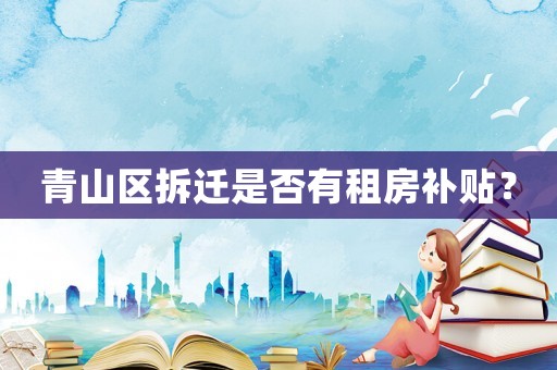 青山區拆遷是否有租房補貼？