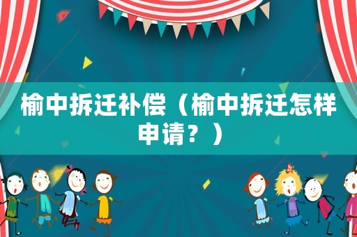 榆中拆遷補償（榆中拆遷怎樣申請？）