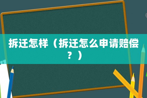 拆遷怎樣（拆遷怎么申請(qǐng)賠償？）