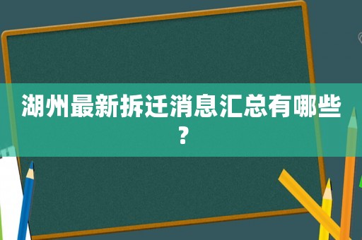 湖州最新拆遷消息匯總有哪些？