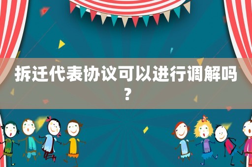 拆遷代表協議可以進行調解嗎？
