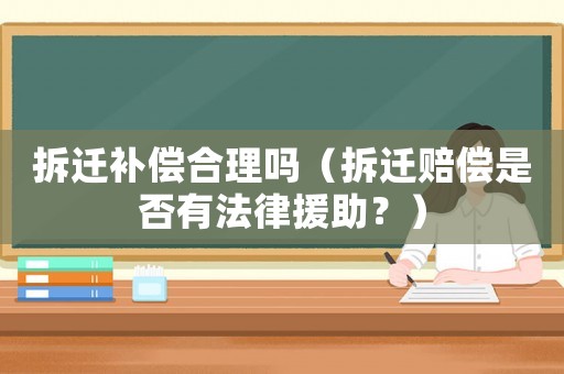 拆遷補償合理嗎（拆遷賠償是否有法律援助？）