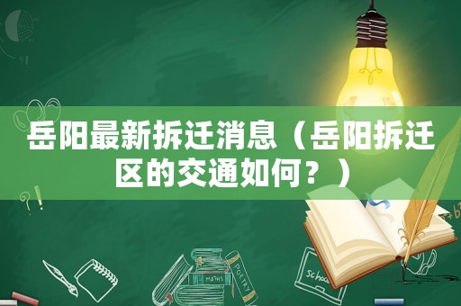 岳陽最新拆遷消息（岳陽拆遷區的交通如何？）
