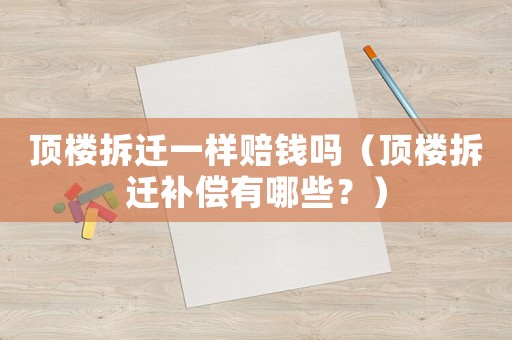 頂樓拆遷一樣賠錢嗎（頂樓拆遷補償有哪些？）