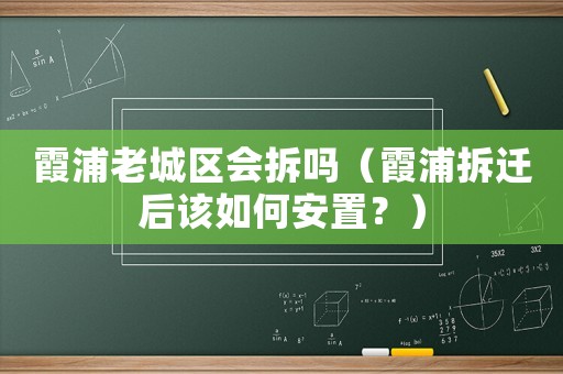霞浦老城區會拆嗎（霞浦拆遷后該如何安置？）