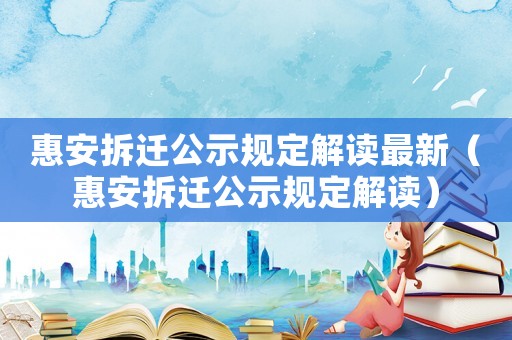 惠安拆遷公示規定解讀最新（惠安拆遷公示規定解讀）