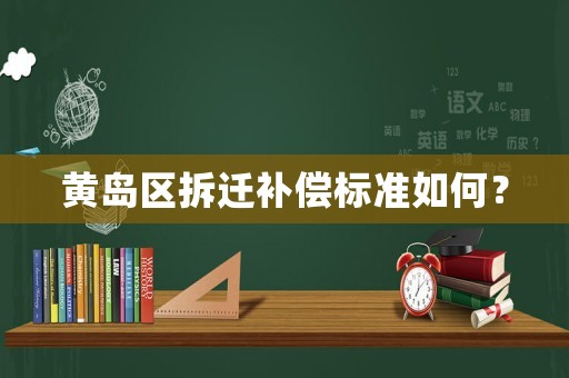 黃島區(qū)拆遷補償標準如何？