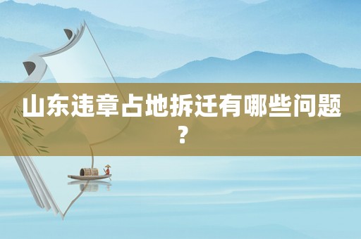 山東違章占地拆遷有哪些問題？