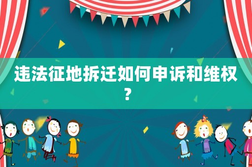 違法征地拆遷如何申訴和維權？