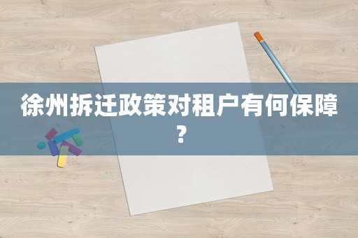 徐州拆遷政策對租戶有何保障？