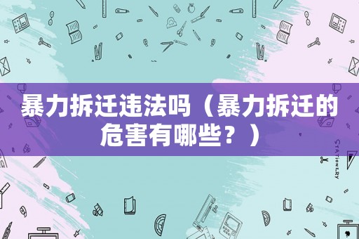 暴力拆遷違法嗎（暴力拆遷的危害有哪些？）