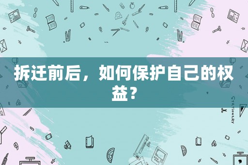 拆遷前后，如何保護(hù)自己的權(quán)益？
