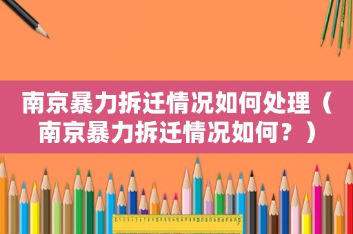 南京暴力拆遷情況如何處理（南京暴力拆遷情況如何？）