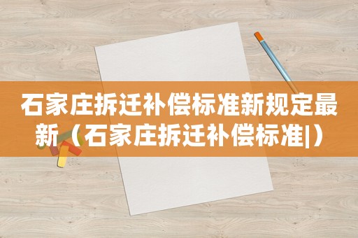 石家莊拆遷補償標準新規定最新（石家莊拆遷補償標準|）