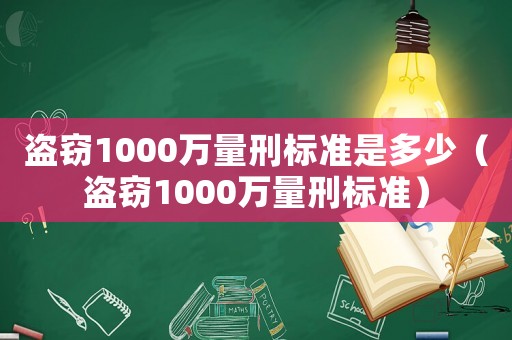 盜竊1000萬量刑標(biāo)準(zhǔn)是多少（盜竊1000萬量刑標(biāo)準(zhǔn)）