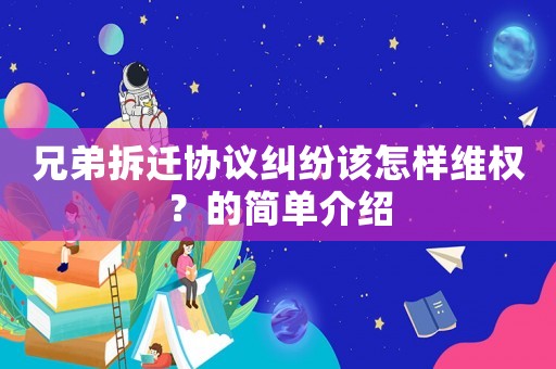 兄弟拆遷協(xié)議糾紛該怎樣維權(quán)？的簡單介紹