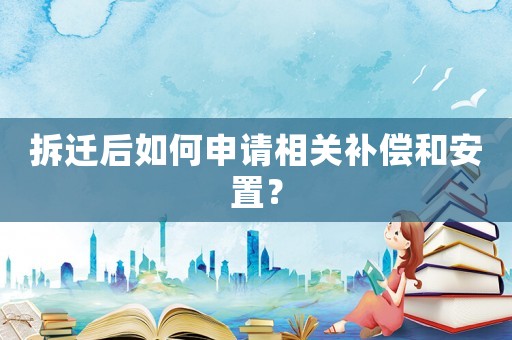 拆遷后如何申請相關補償和安置？