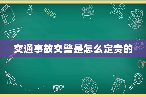 交通事故交警是怎么定責的