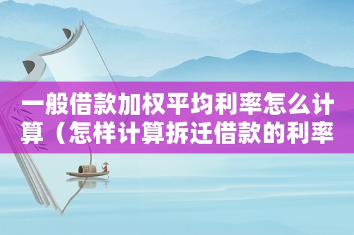 一般借款加權平均利率怎么計算（怎樣計算拆遷借款的利率？）