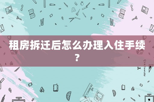 租房拆遷后怎么辦理入住手續?