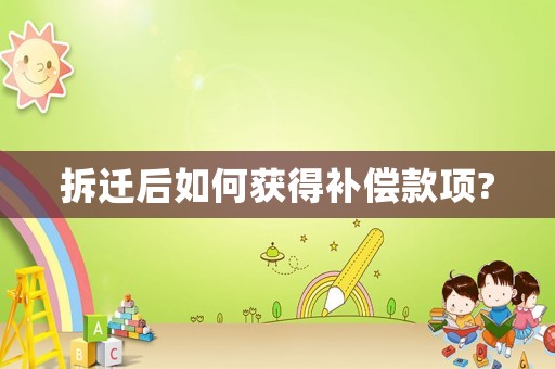 拆遷后如何獲得補償款項?