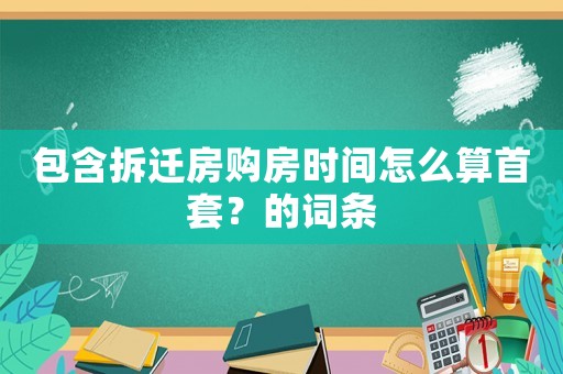 包含拆遷房購房時間怎么算首套？的詞條