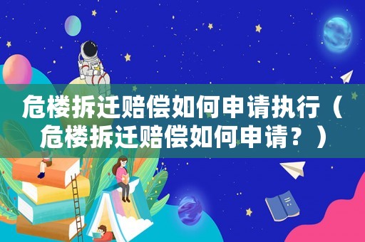 危樓拆遷賠償如何申請執(zhí)行（危樓拆遷賠償如何申請？）