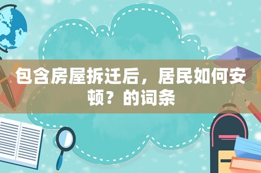 包含房屋拆遷后，居民如何安頓？的詞條
