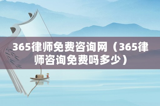 365律師免費咨詢網(wǎng)（365律師咨詢免費嗎多少）