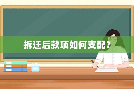 拆遷后款項如何支配？