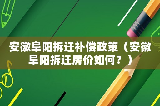 安徽阜陽(yáng)拆遷補(bǔ)償政策（安徽阜陽(yáng)拆遷房?jī)r(jià)如何？）