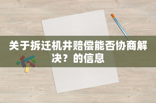 關于拆遷機井賠償能否協商解決？的信息