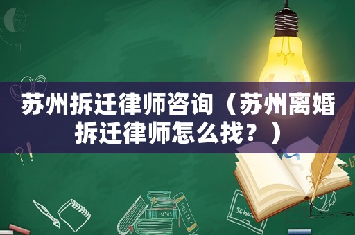 蘇州拆遷律師咨詢（蘇州離婚拆遷律師怎么找？）