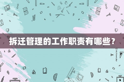 拆遷管理的工作職責(zé)有哪些？