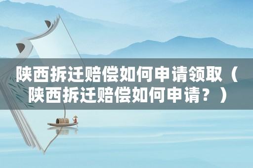 陜西拆遷賠償如何申請領(lǐng)取（陜西拆遷賠償如何申請？）