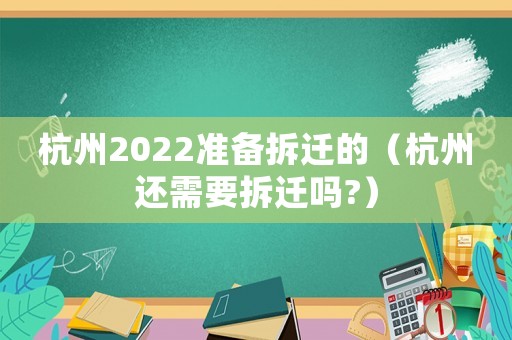 杭州2022準備拆遷的（杭州還需要拆遷嗎?）
