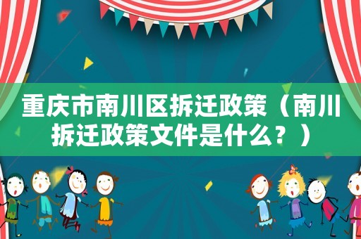 重慶市南川區拆遷政策（南川拆遷政策文件是什么？）