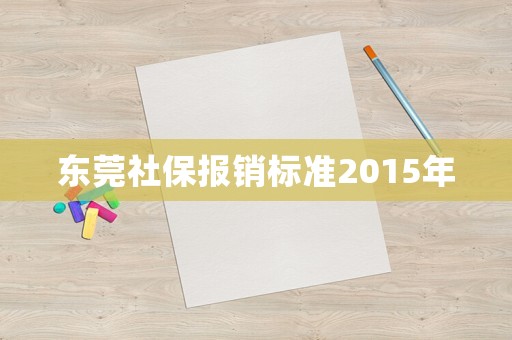 東莞社保報(bào)銷標(biāo)準(zhǔn)2015年
