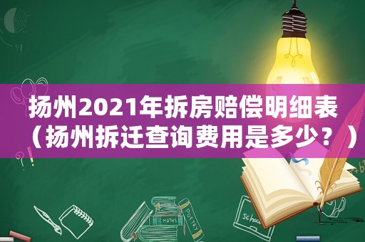 揚州2021年拆房賠償明細表（揚州拆遷查詢費用是多少？）