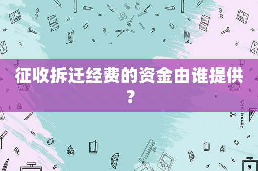 征收拆遷經費的資金由誰提供？