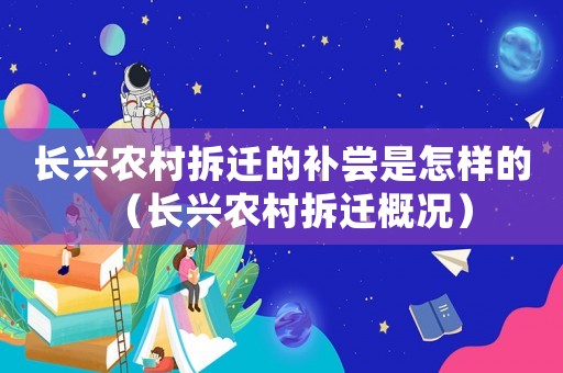 長興農村拆遷的補嘗是怎樣的（長興農村拆遷概況）