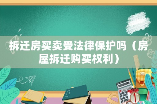 拆遷房買賣受法律保護嗎（房屋拆遷購買權利）