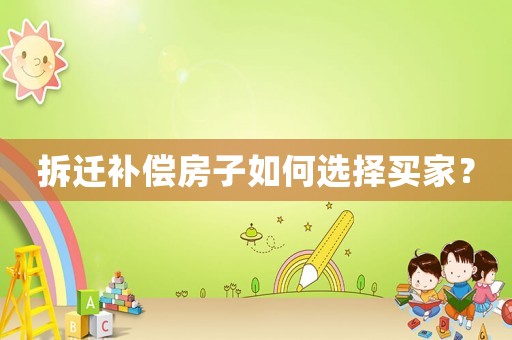 拆遷補償房子如何選擇買家？