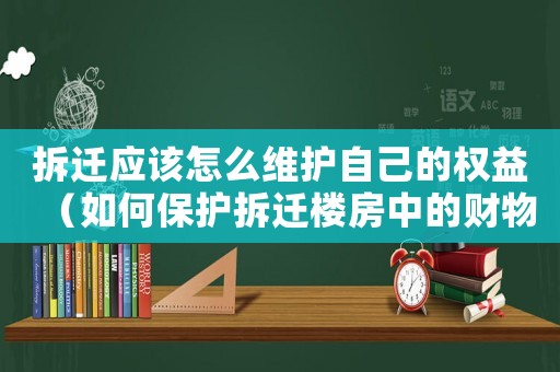 拆遷應該怎么維護自己的權益（如何保護拆遷樓房中的財物）