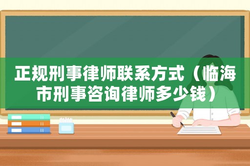正規刑事律師聯系方式（臨海市刑事咨詢律師多少錢）
