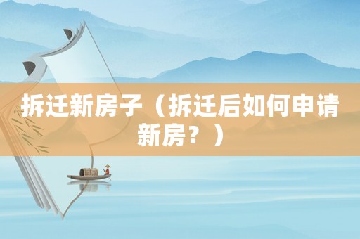 拆遷新房子（拆遷后如何申請(qǐng)新房？）