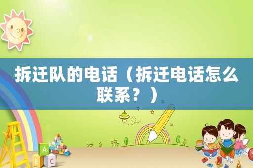 拆遷隊的電話（拆遷電話怎么聯系？）